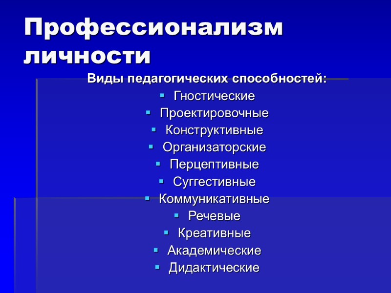 Профессионализм личности Виды педагогических способностей: Гностические Проектировочные Конструктивные Организаторские Перцептивные Суггестивные Коммуникативные Речевые Креативные